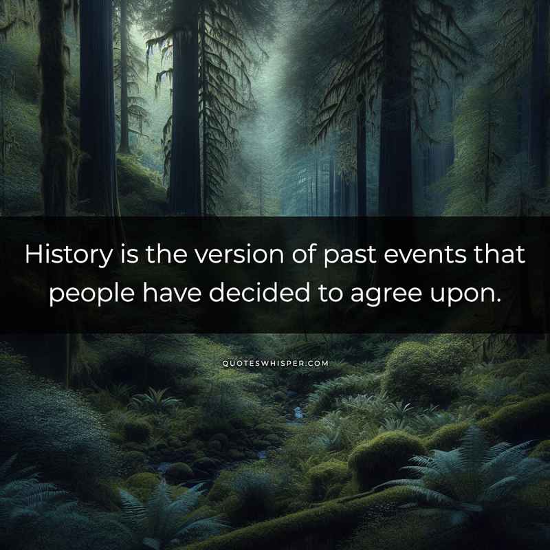 History is the version of past events that people have decided to agree upon.