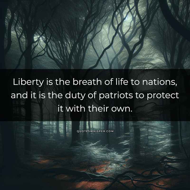 Liberty is the breath of life to nations, and it is the duty of patriots to protect it with their own.