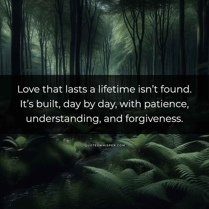 Love that lasts a lifetime isn’t found. It’s built, day by day, with patience, understanding, and forgiveness.