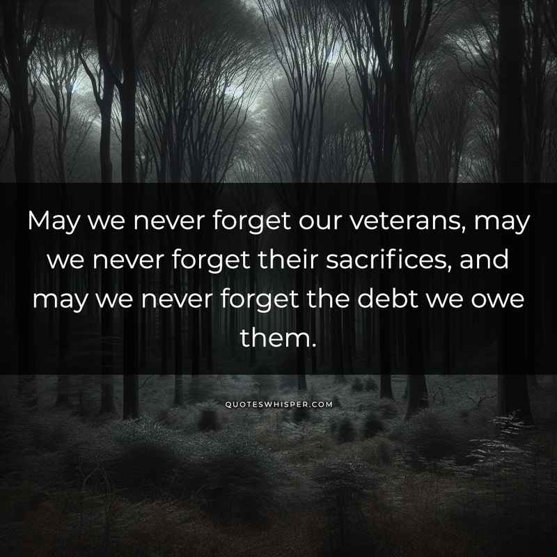 May we never forget our veterans, may we never forget their sacrifices, and may we never forget the debt we owe them.
