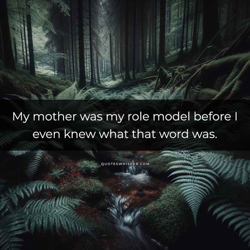 My mother was my role model before I even knew what that word was.