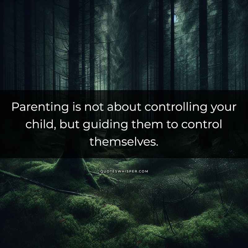 Parenting is not about controlling your child, but guiding them to control themselves.