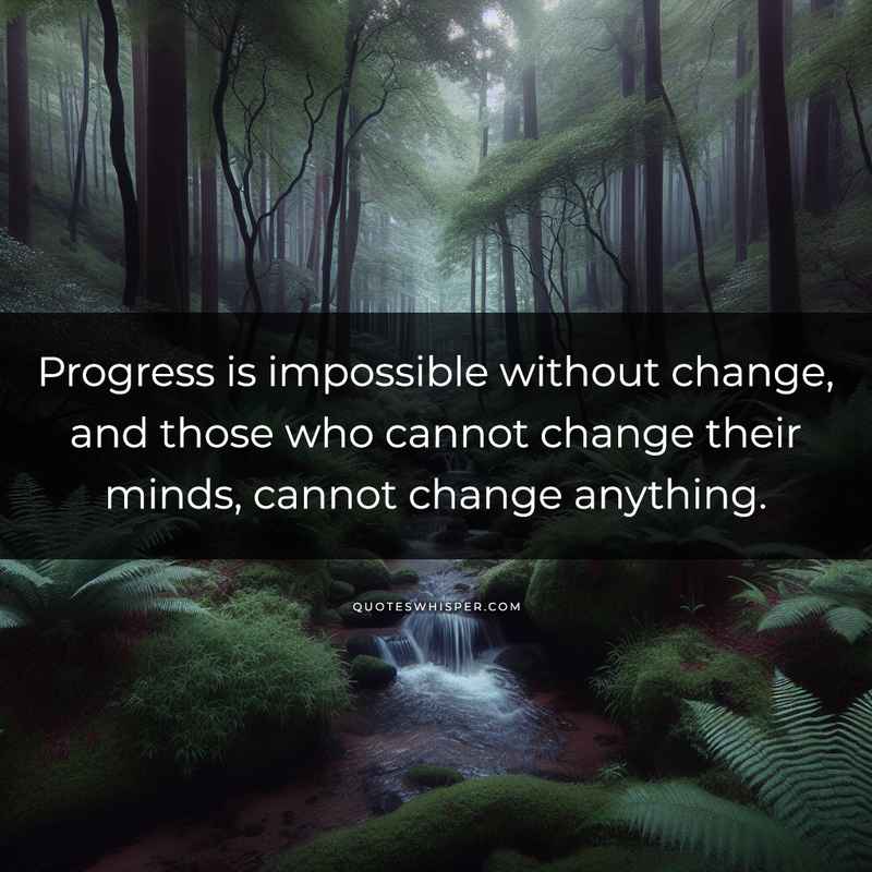 Progress is impossible without change, and those who cannot change their minds, cannot change anything.