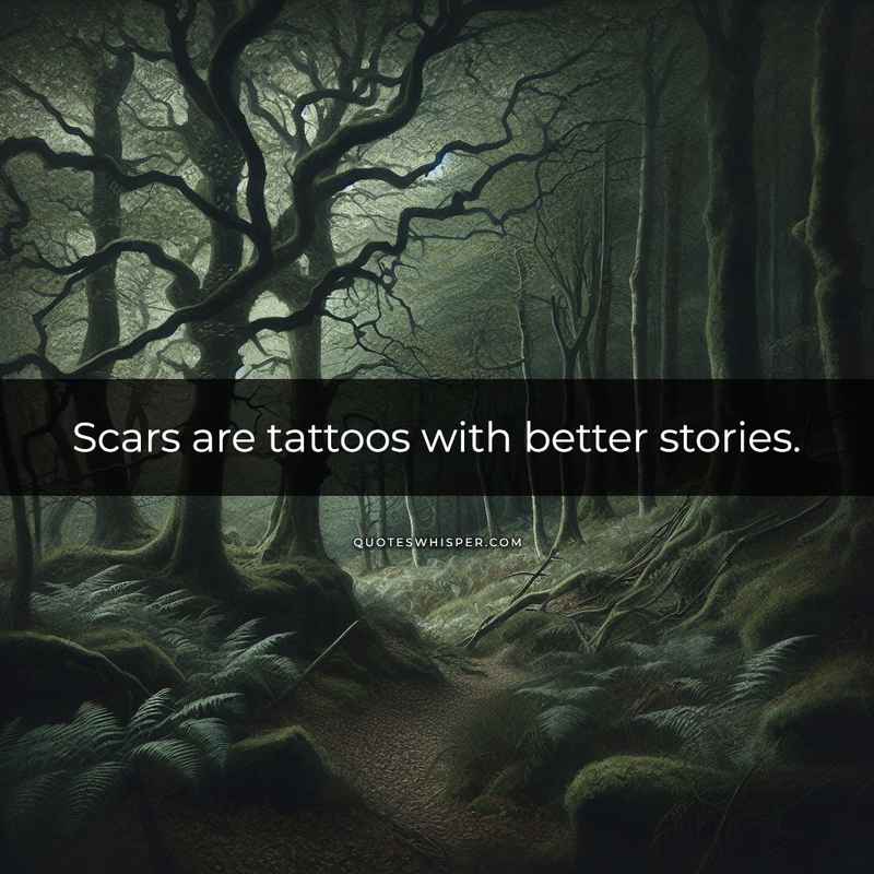 Scars are tattoos with better stories.