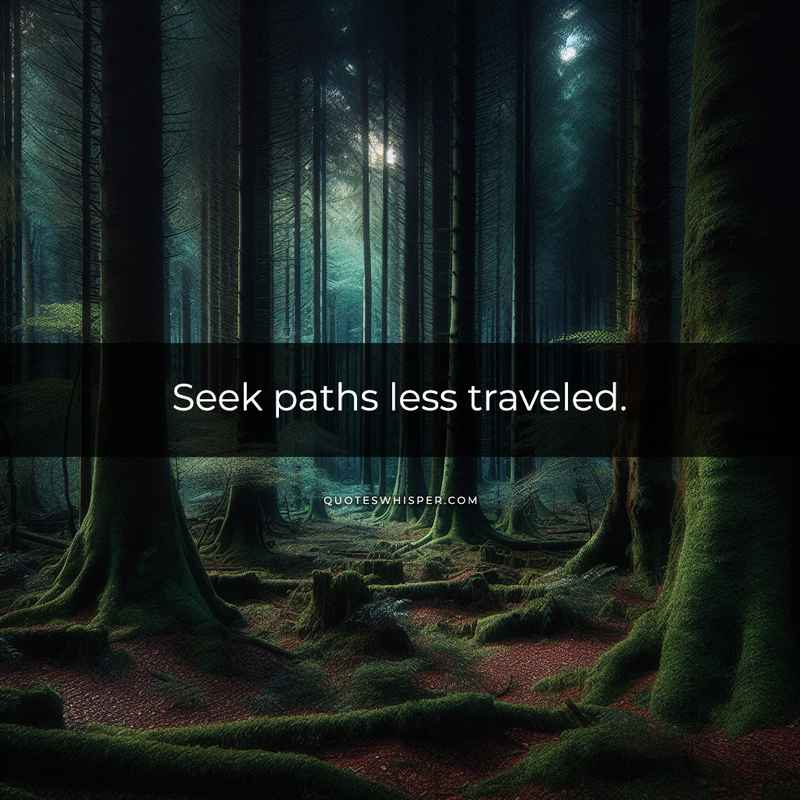 Seek paths less traveled.
