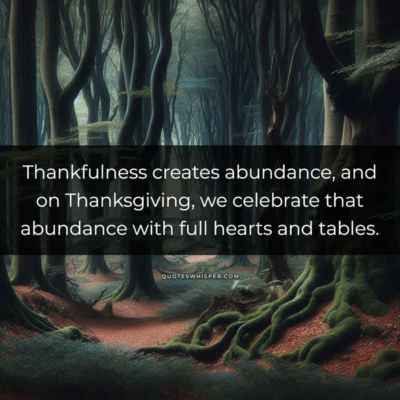 Thankfulness creates abundance, and on Thanksgiving, we celebrate that abundance with full hearts and tables.