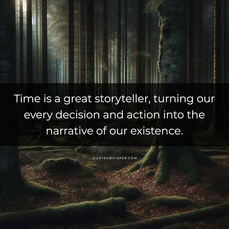 Time is a great storyteller, turning our every decision and action into the narrative of our existence.