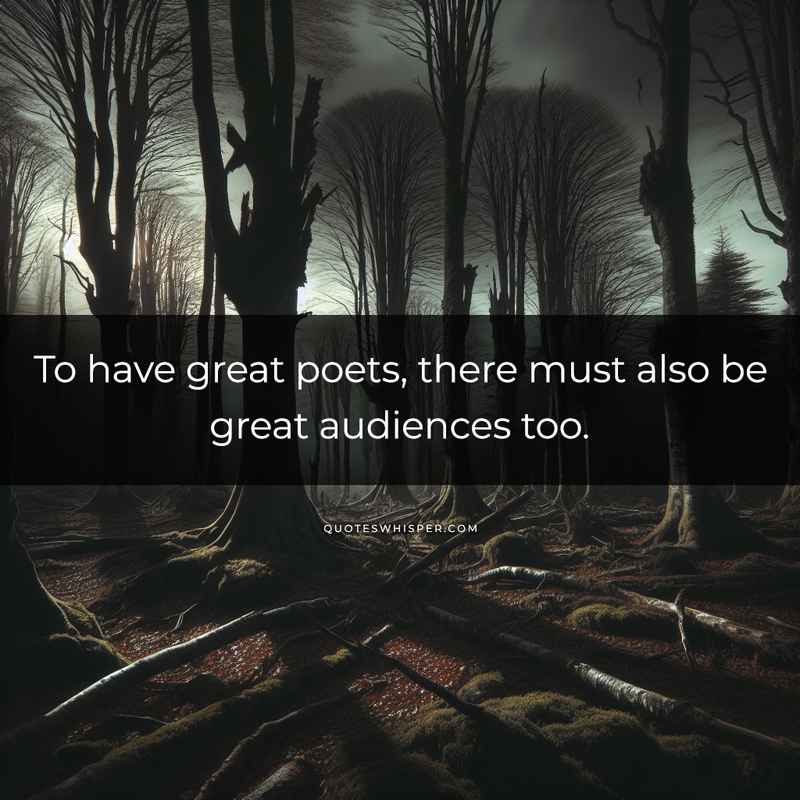 To have great poets, there must also be great audiences too.