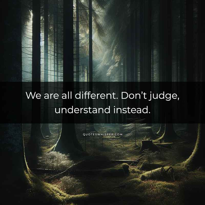 We are all different. Don’t judge, understand instead.