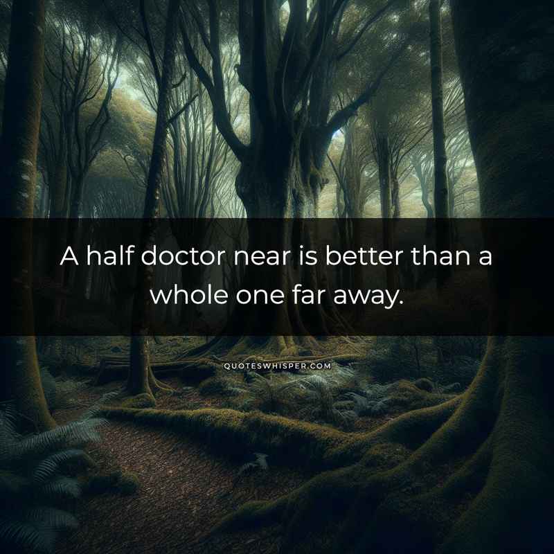 A half doctor near is better than a whole one far away.