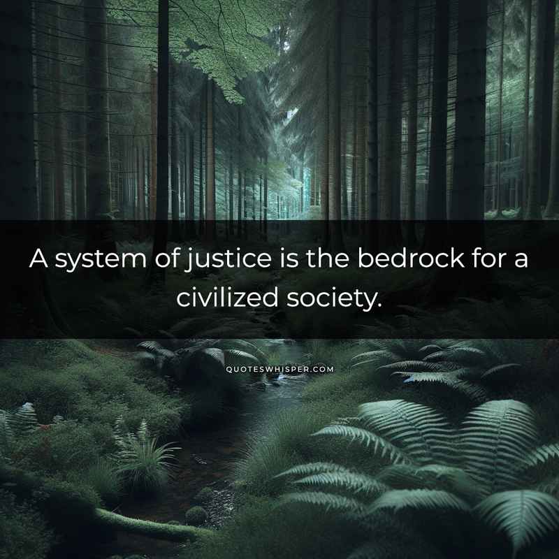 A system of justice is the bedrock for a civilized society.