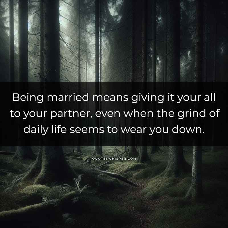 Being married means giving it your all to your partner, even when the grind of daily life seems to wear you down.