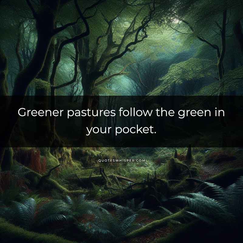 Greener pastures follow the green in your pocket.
