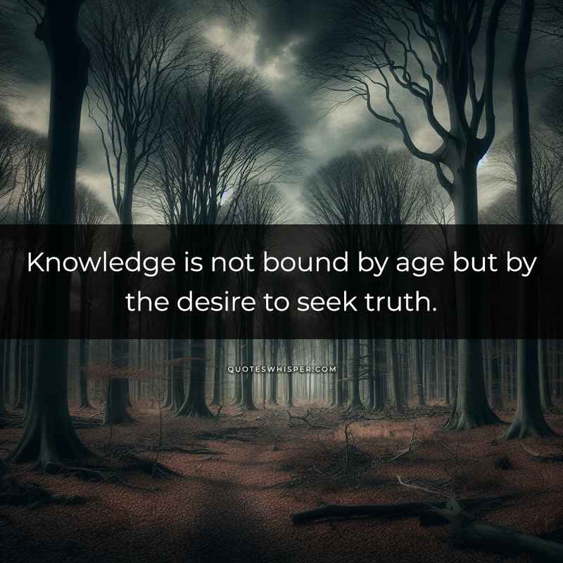 Knowledge is not bound by age but by the desire to seek truth.