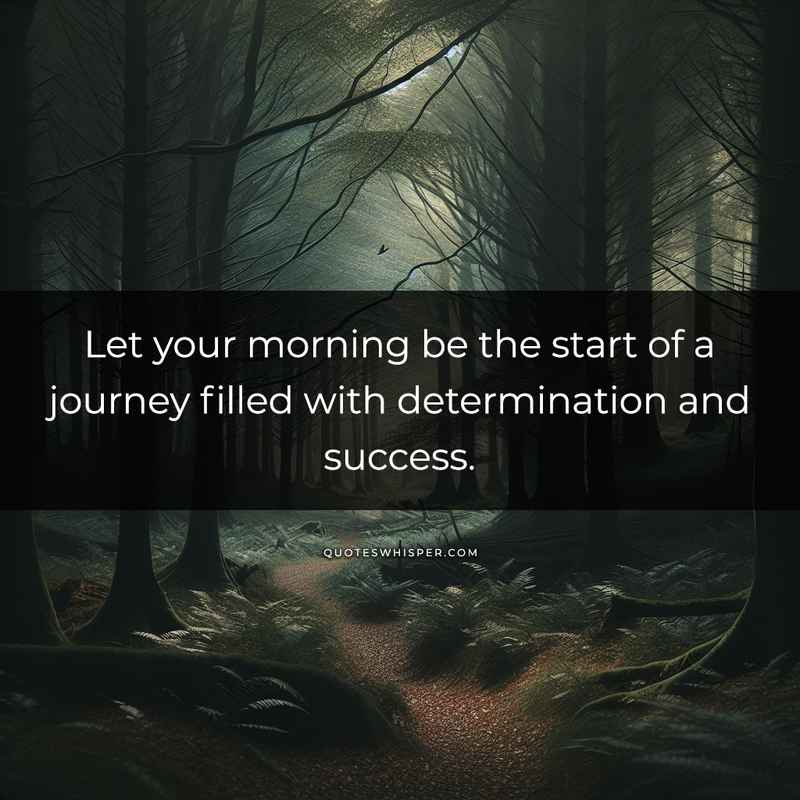 Let your morning be the start of a journey filled with determination and success.