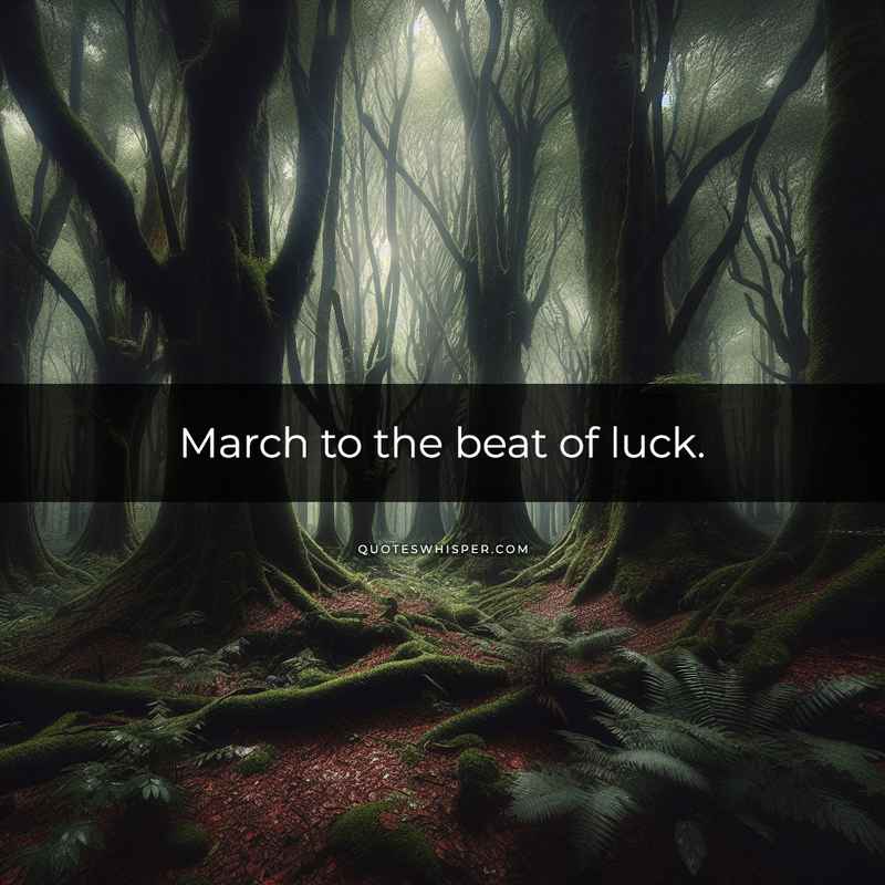 March to the beat of luck.