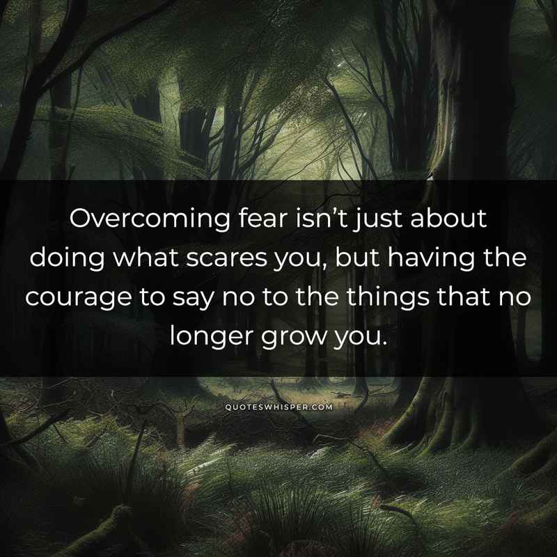 Overcoming fear isn’t just about doing what scares you, but having the courage to say no to the things that no longer grow you.