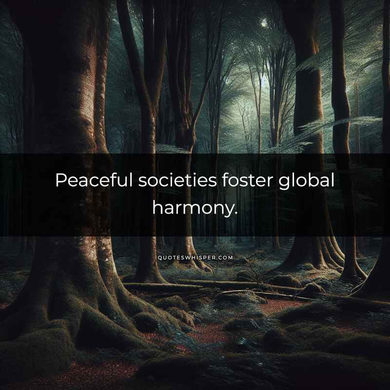 Peaceful societies foster global harmony.