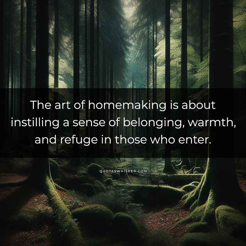 The art of homemaking is about instilling a sense of belonging, warmth, and refuge in those who enter.