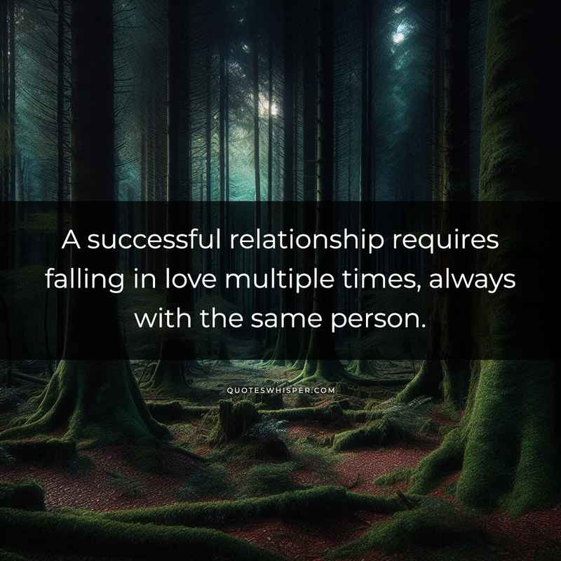 A successful relationship requires falling in love multiple times, always with the same person.