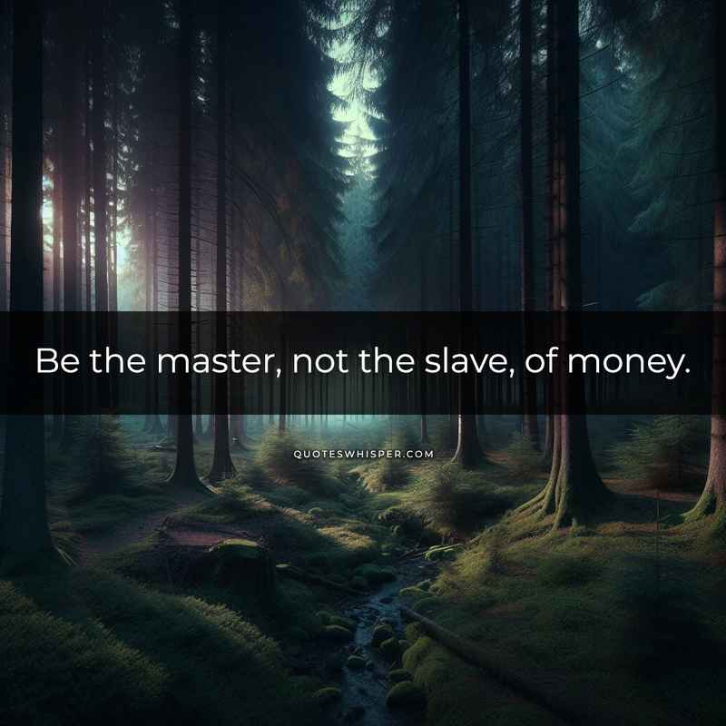 Be the master, not the slave, of money.