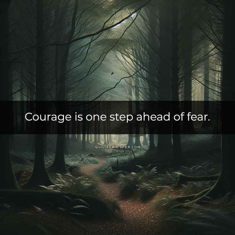 Courage is one step ahead of fear.