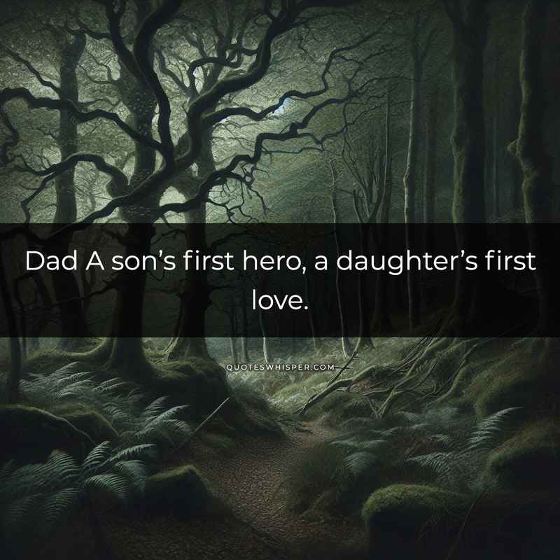 Dad A son’s first hero, a daughter’s first love.