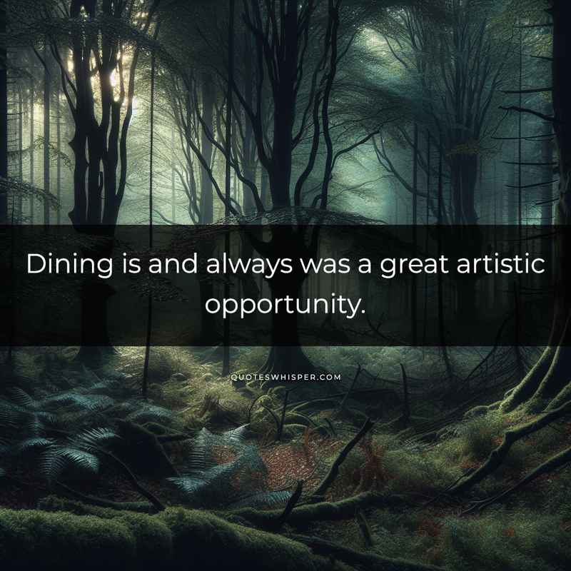 Dining is and always was a great artistic opportunity.