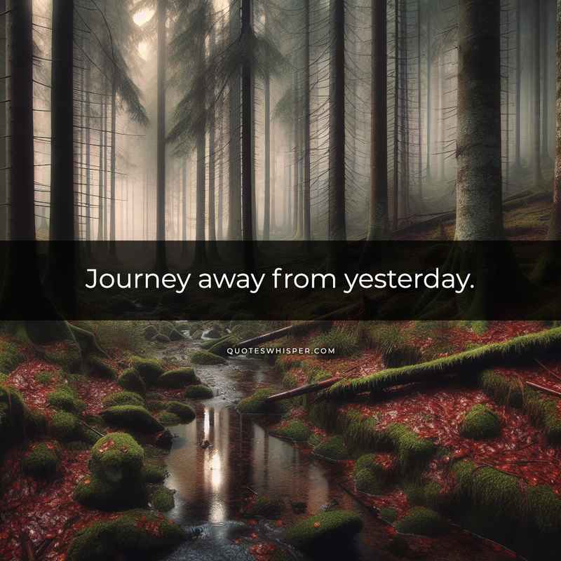 Journey away from yesterday.