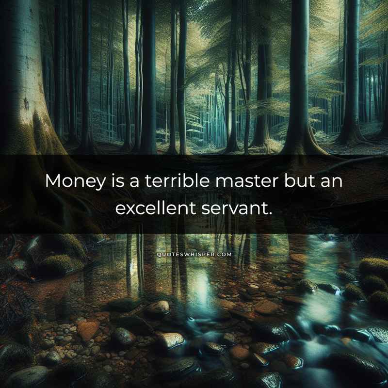 Money is a terrible master but an excellent servant.