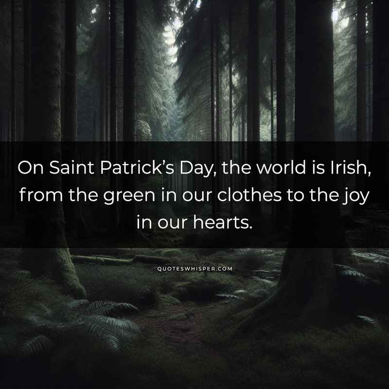 On Saint Patrick’s Day, the world is Irish, from the green in our clothes to the joy in our hearts.