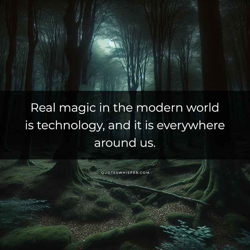 Real magic in the modern world is technology, and it is everywhere around us.