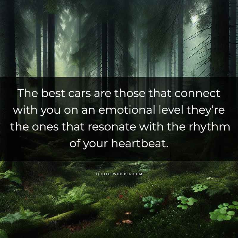The best cars are those that connect with you on an emotional level they’re the ones that resonate with the rhythm of your heartbeat.