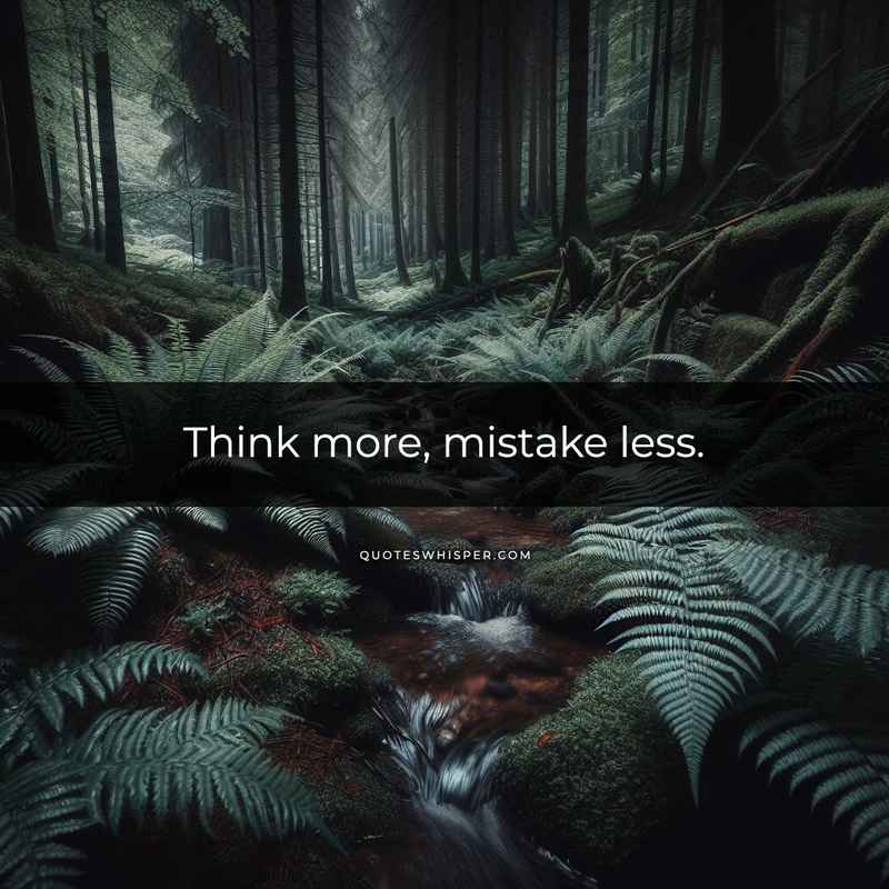 Think more, mistake less.