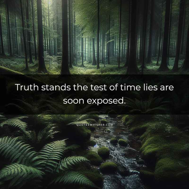 Truth stands the test of time lies are soon exposed.
