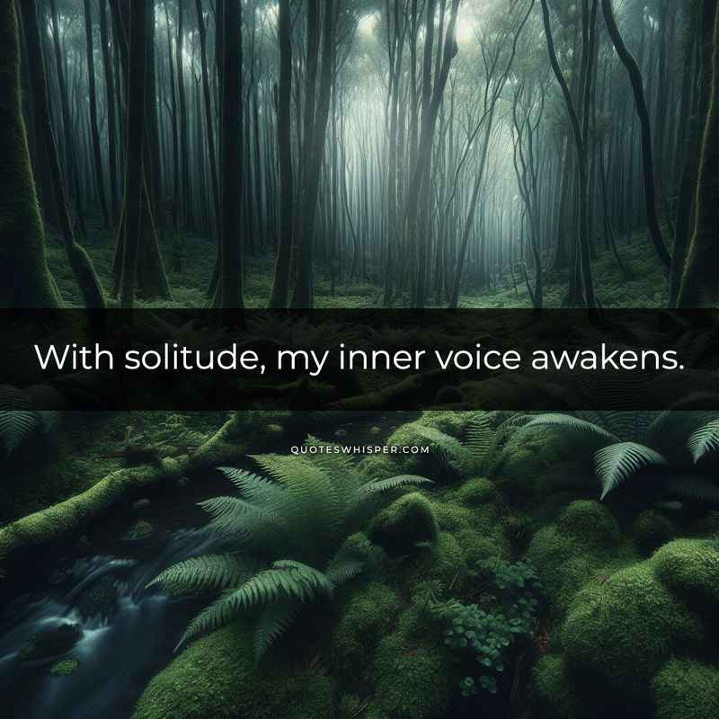 With solitude, my inner voice awakens.