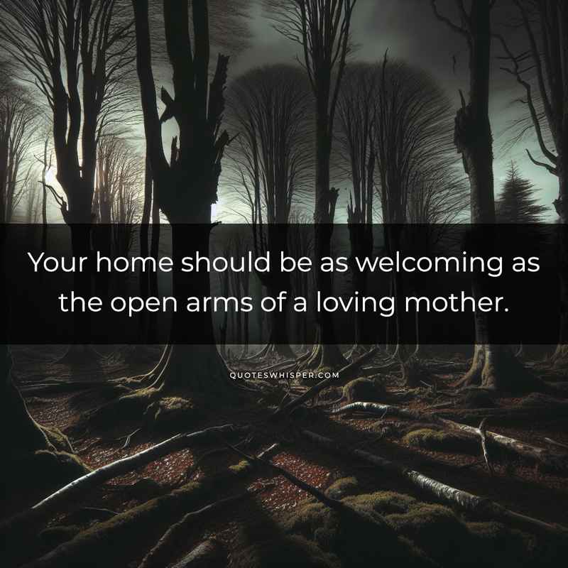 Your home should be as welcoming as the open arms of a loving mother.