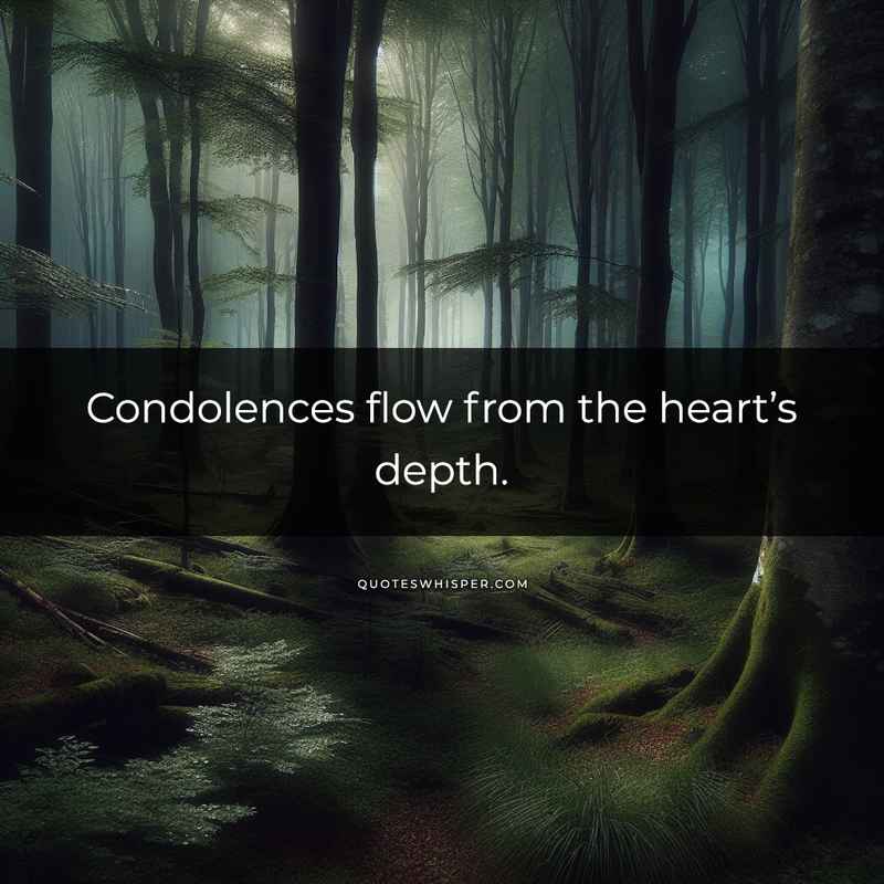 Condolences flow from the heart’s depth.