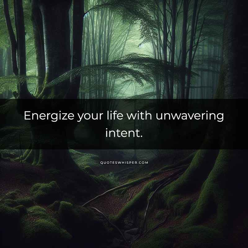 Energize your life with unwavering intent.