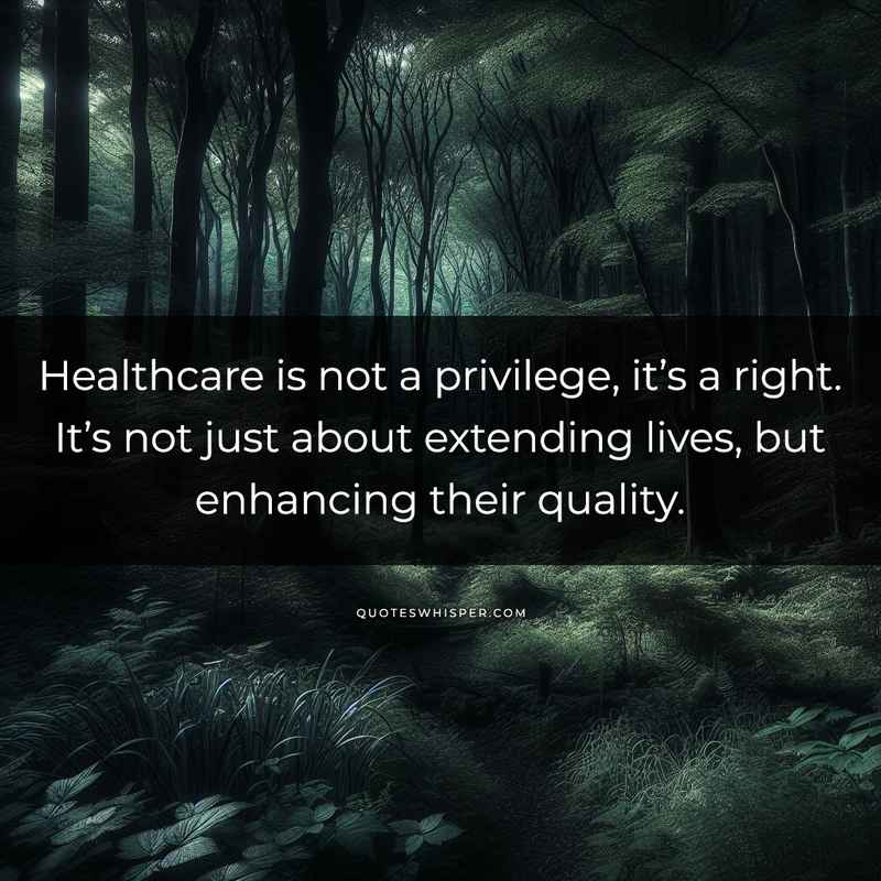 Healthcare is not a privilege, it’s a right. It’s not just about extending lives, but enhancing their quality.