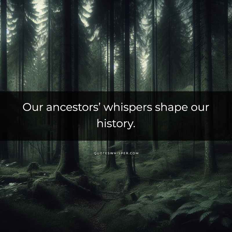 Our ancestors’ whispers shape our history.