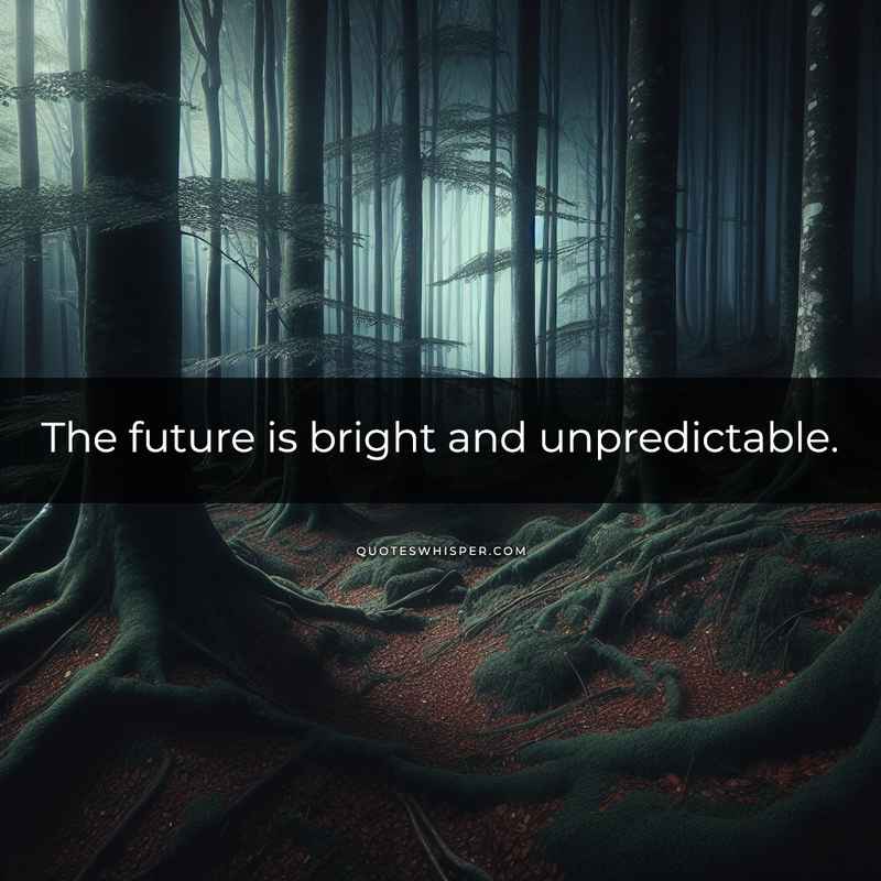 The future is bright and unpredictable.