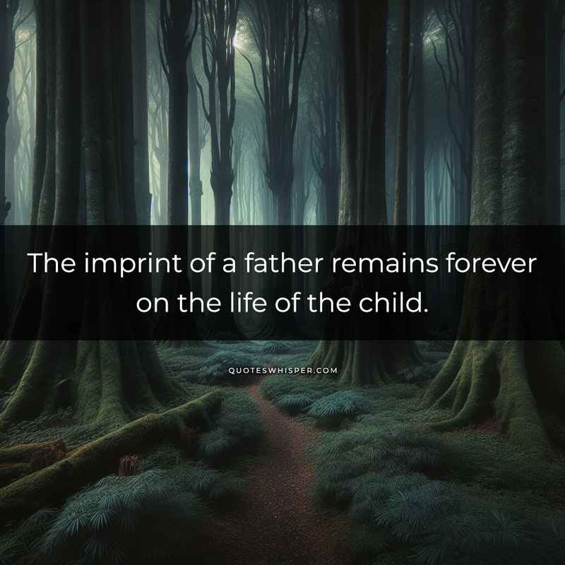 The imprint of a father remains forever on the life of the child.