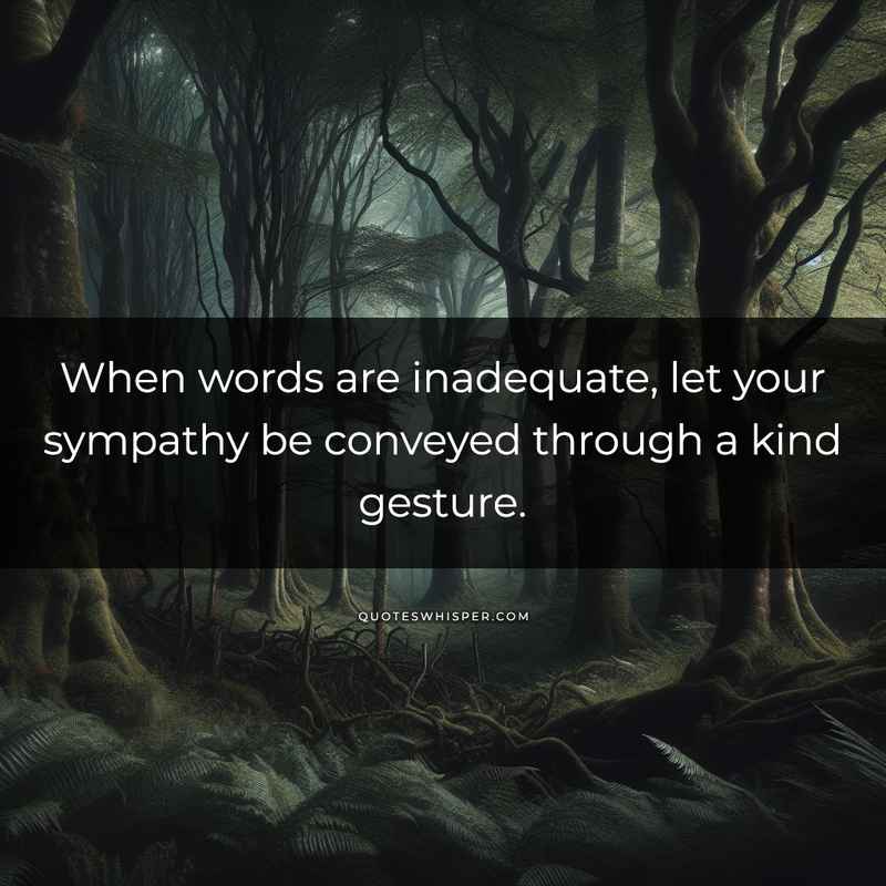 When words are inadequate, let your sympathy be conveyed through a kind gesture.