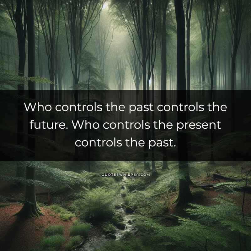 Who controls the past controls the future. Who controls the present controls the past.