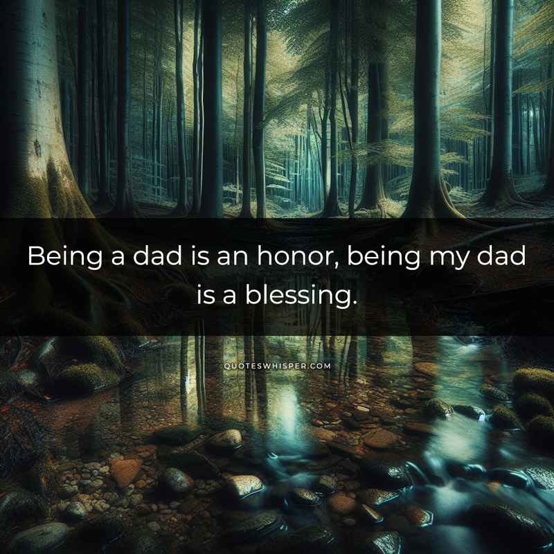 Being a dad is an honor, being my dad is a blessing.