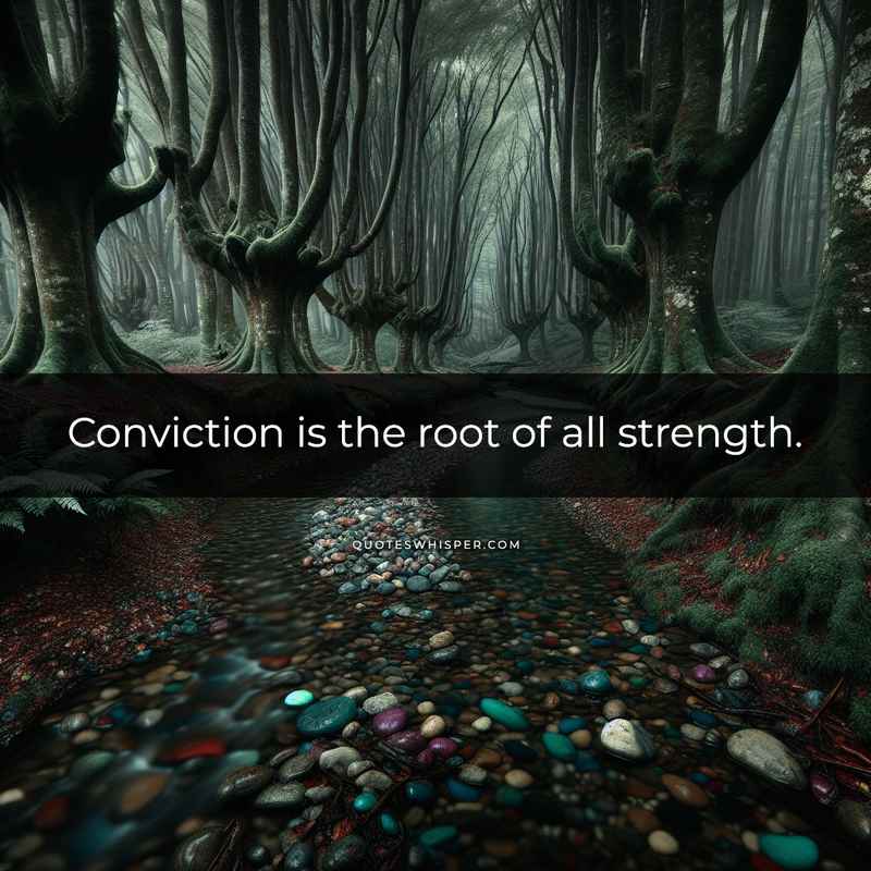 Conviction is the root of all strength.