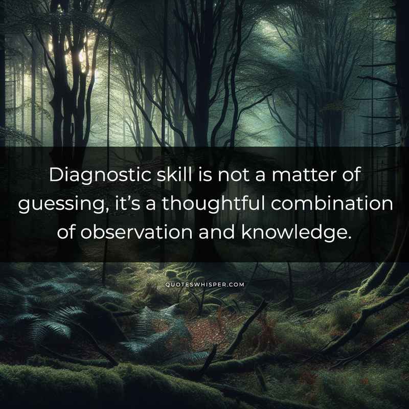 Diagnostic skill is not a matter of guessing, it’s a thoughtful combination of observation and knowledge.