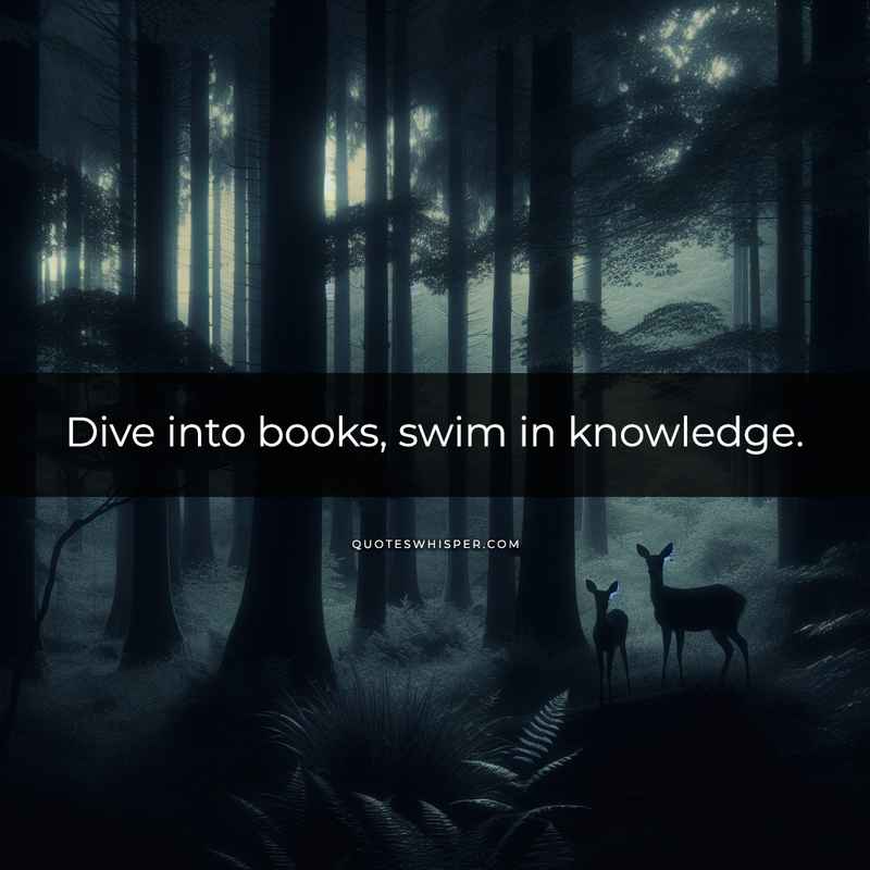 Dive into books, swim in knowledge.