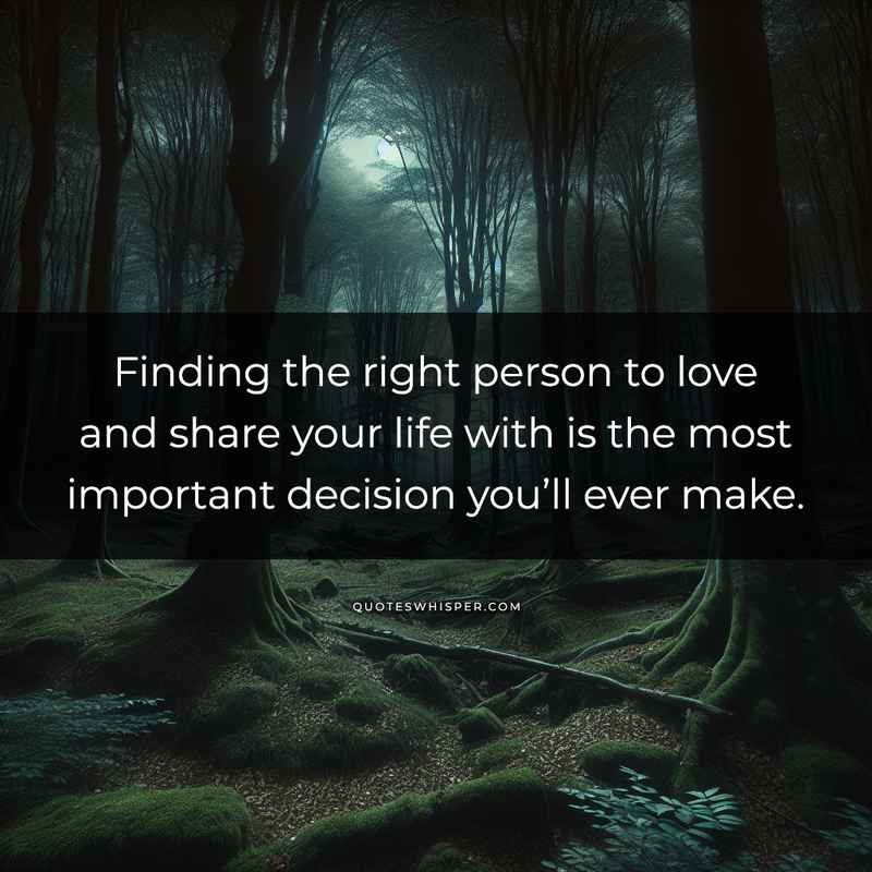 Finding the right person to love and share your life with is the most important decision you’ll ever make.